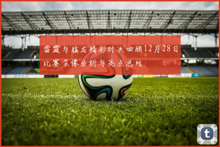 雷霆与猛龙精彩对决回顾12月28日比赛录像分析与亮点总结