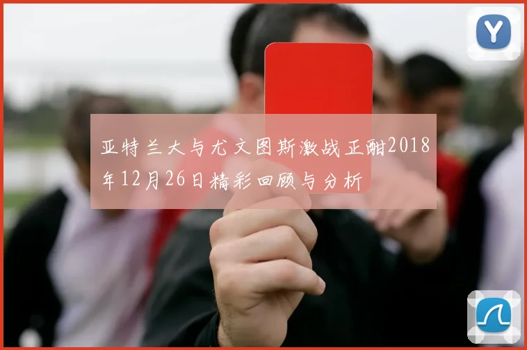 亚特兰大与尤文图斯激战正酣2018年12月26日精彩回顾与分析
