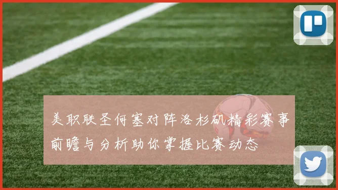 美职联圣何塞对阵洛杉矶精彩赛事前瞻与分析助你掌握比赛动态